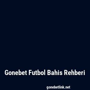 Gonebet Futbol Bahis Rehberi