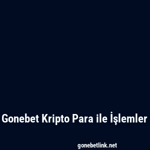 Gonebet Kripto Para ile İşlemler
