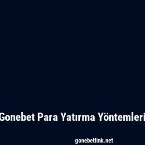 Gonebet Para Yatırma Yöntemleri